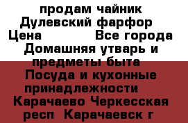 продам чайник Дулевский фарфор › Цена ­ 2 500 - Все города Домашняя утварь и предметы быта » Посуда и кухонные принадлежности   . Карачаево-Черкесская респ.,Карачаевск г.